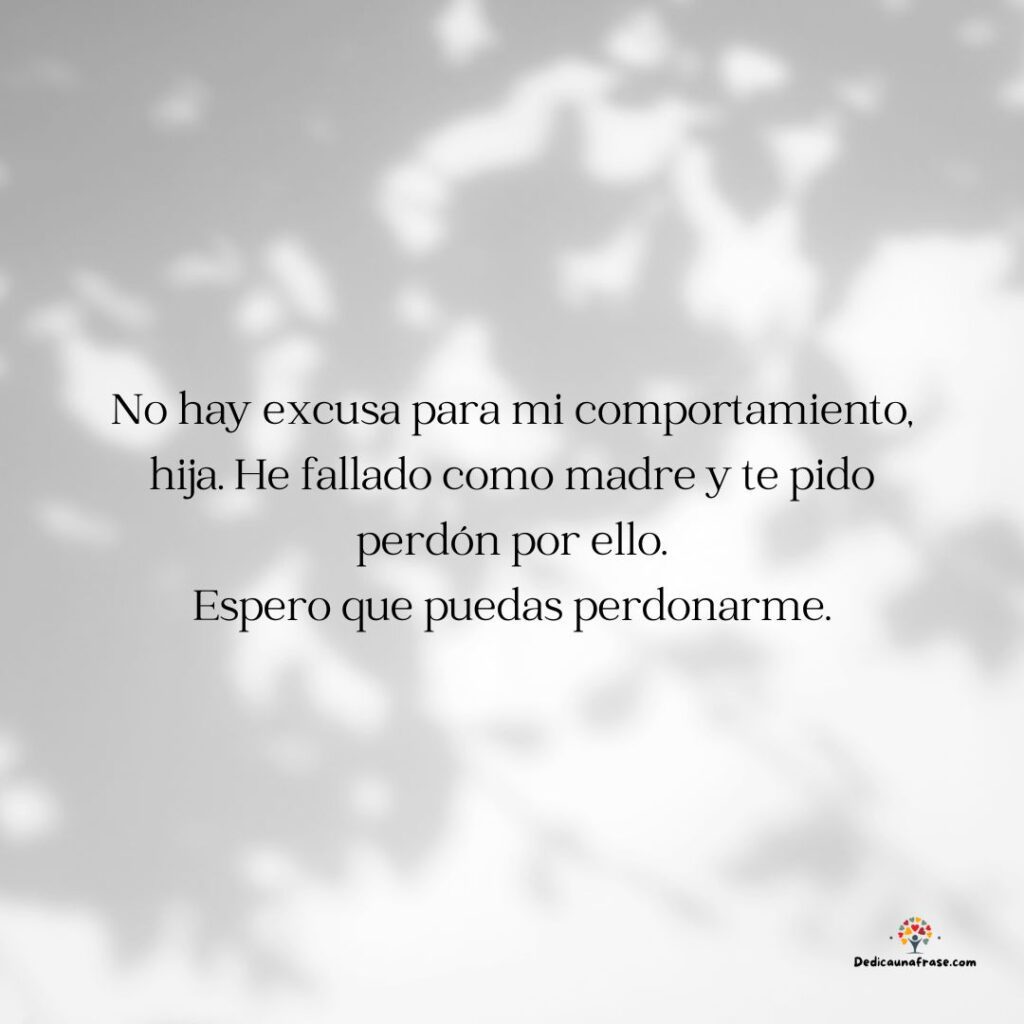 No hay excusa para mi comportamiento, hija. He fallado como madre y te pido perdón por ell