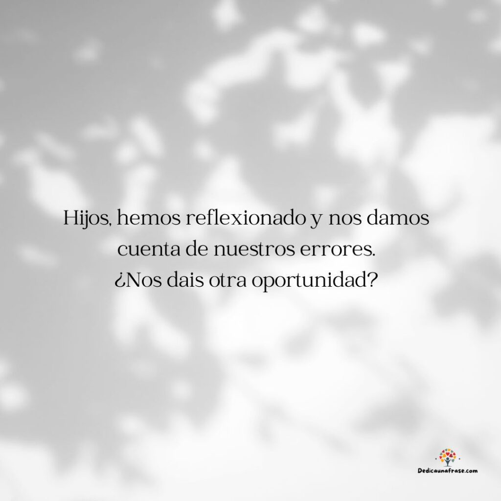 Hijos, hemos reflexionado y nos damos cuenta de nuestros errores. ¿Nos dais otra oportunid