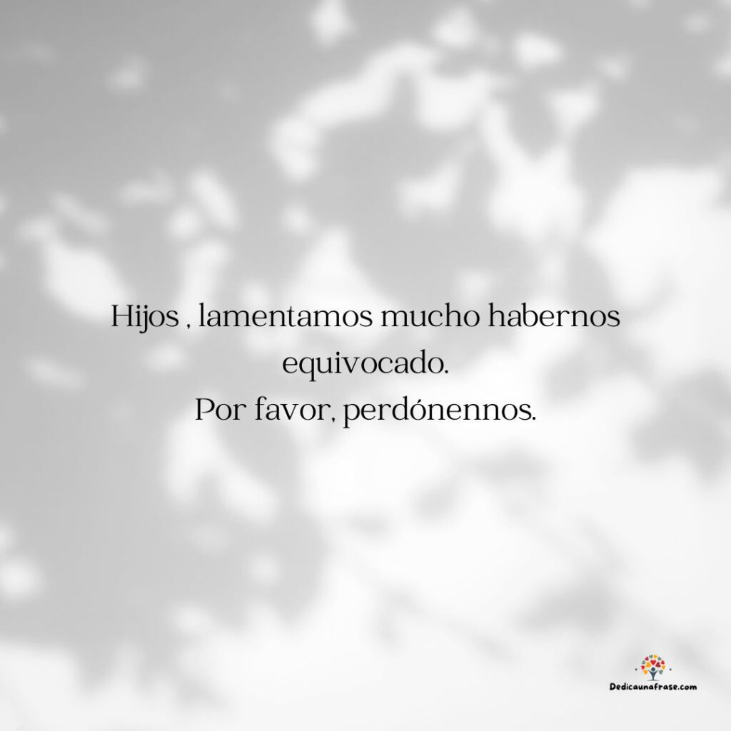 Hijos , lamentamos mucho habernos equivocado. Por favor, perdónennos.