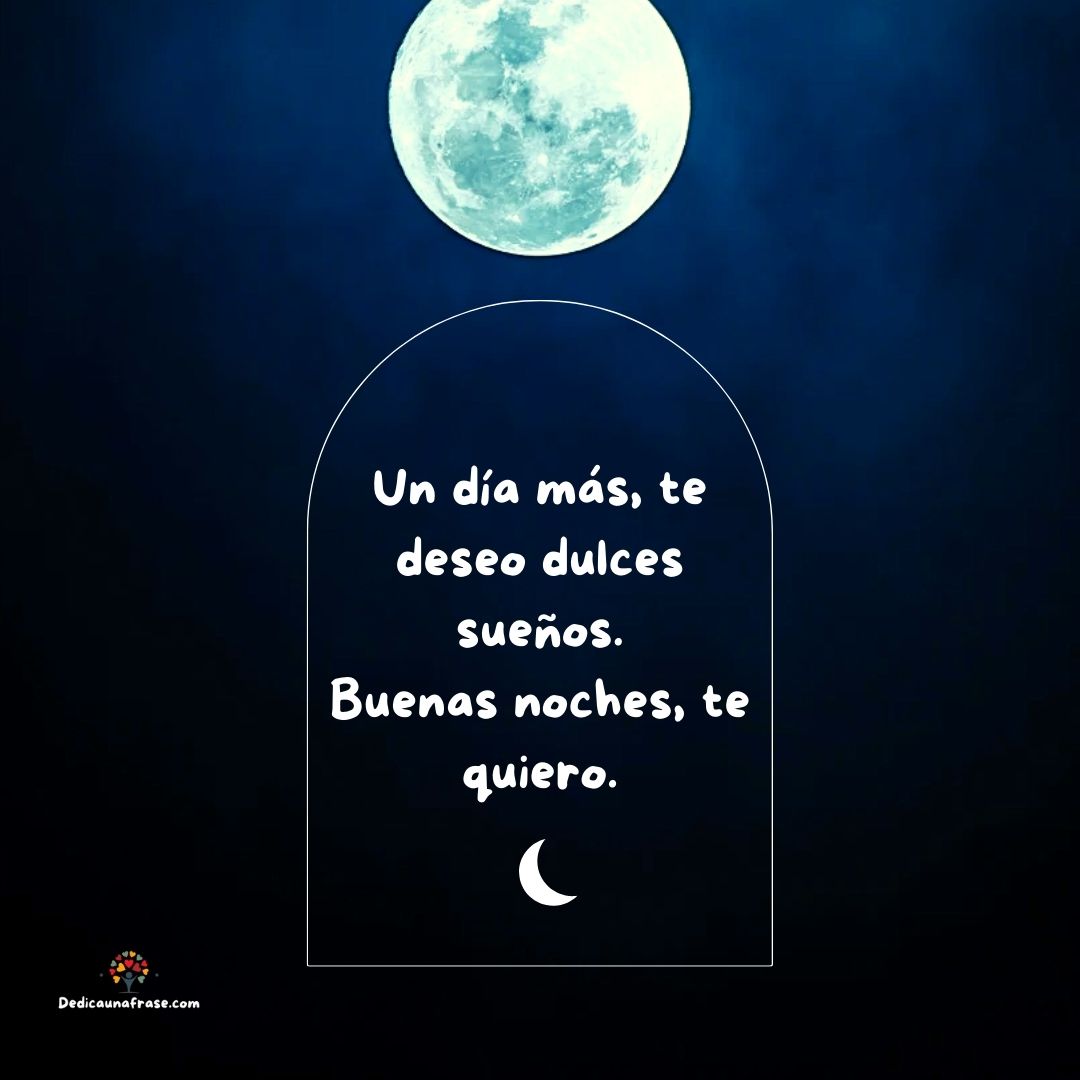 Un día más, te deseo dulces sueños. Buenas noches, te quiero.