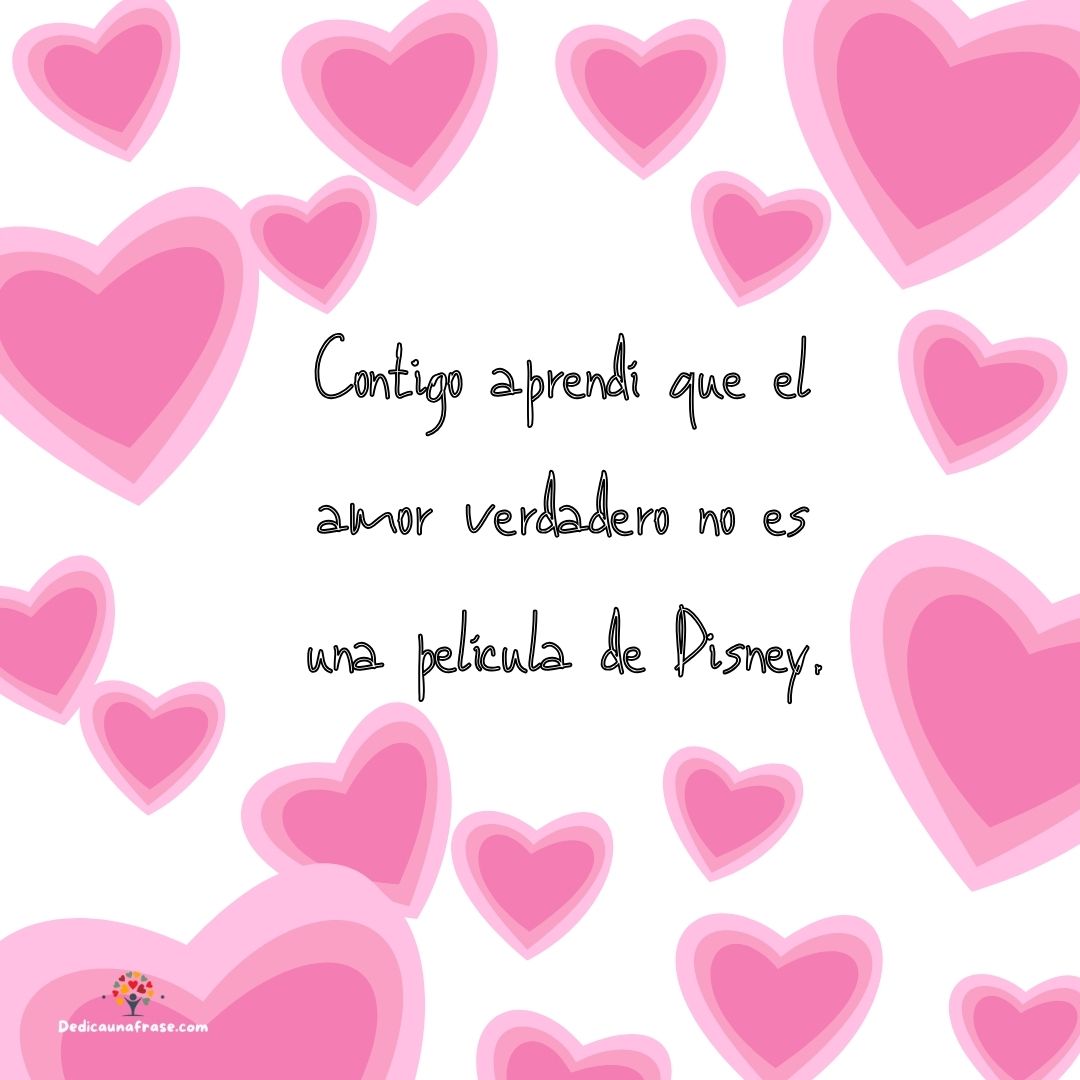 Contigo aprendí que el amor verdadero no es una película de Disney.