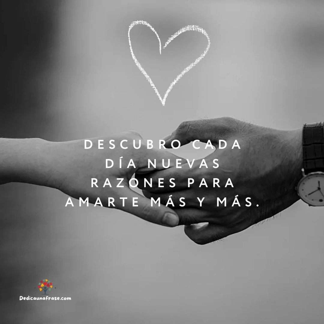 Descubro cada día nuevas razones para amarte más y más.