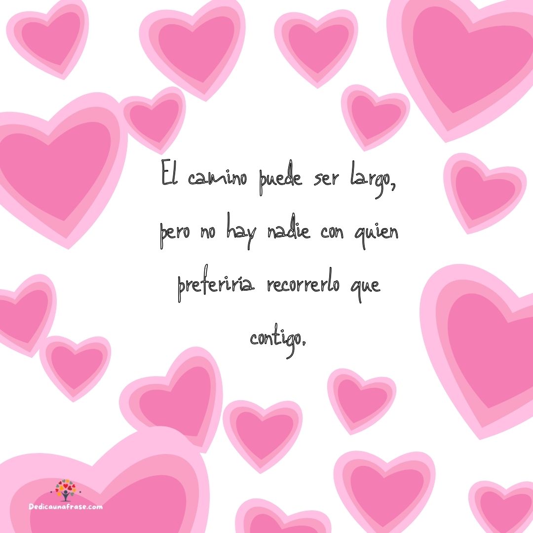 El camino puede ser largo, pero no hay nadie con quien preferiría recorrerlo que contigo.