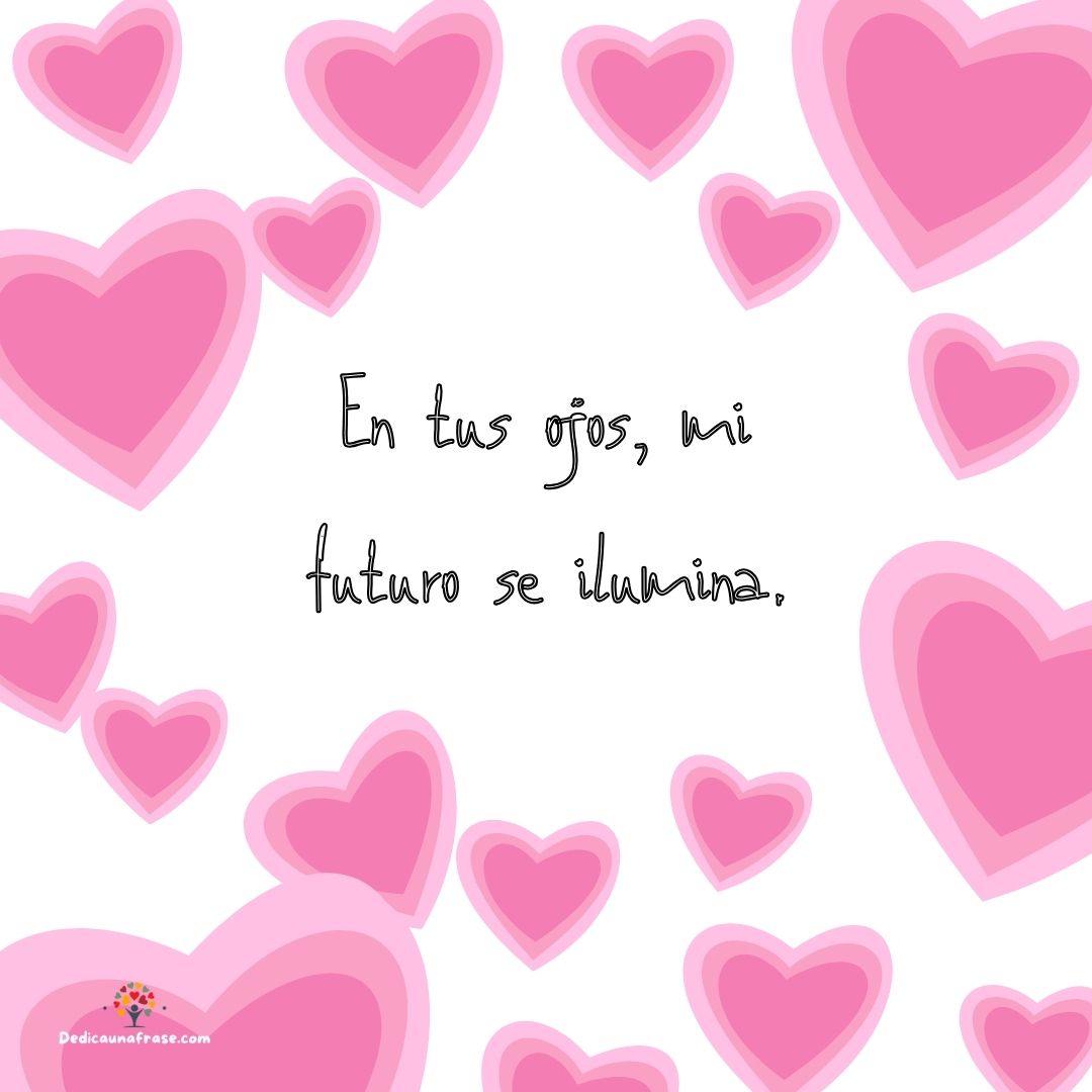 En tus ojos, mi futuro se ilumina.