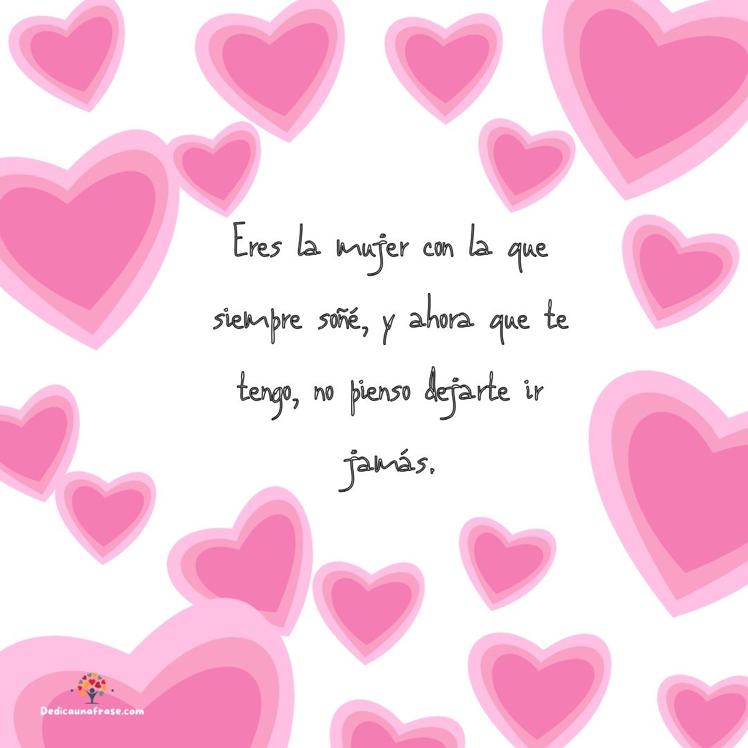 Eres la mujer con la que siempre soñé, y ahora que te tengo, no pienso dejarte ir jamás.
