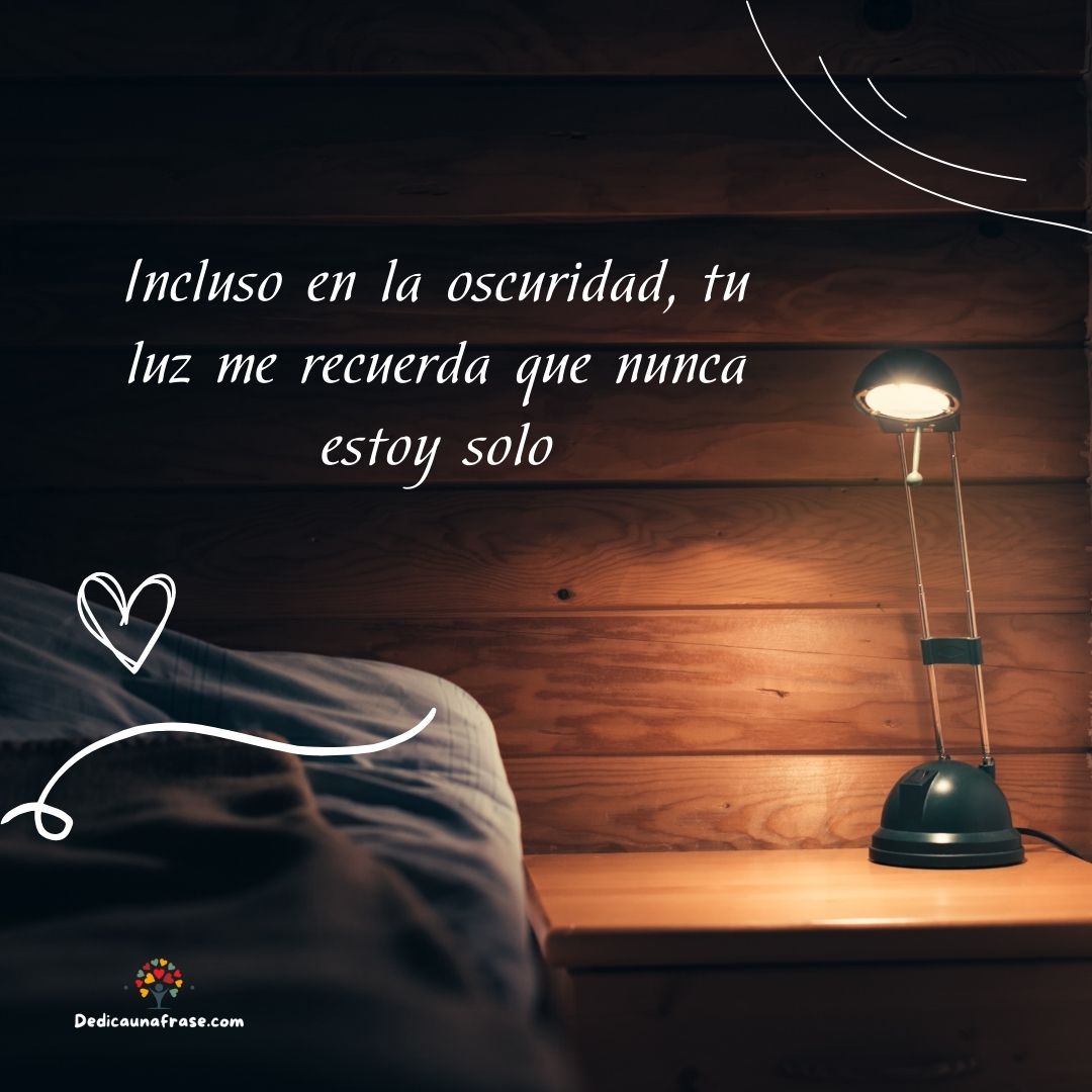 Incluso en la oscuridad, tu luz me recuerda que nunca estoy solo
