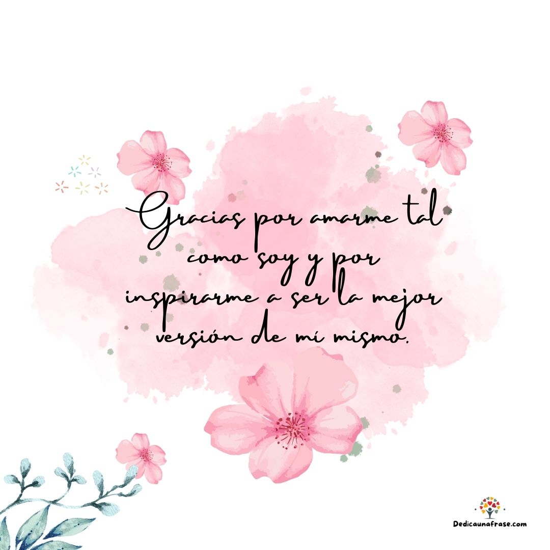 Gracias por amarme tal como soy y por inspirarme a ser la mejor versión de mí mismo.