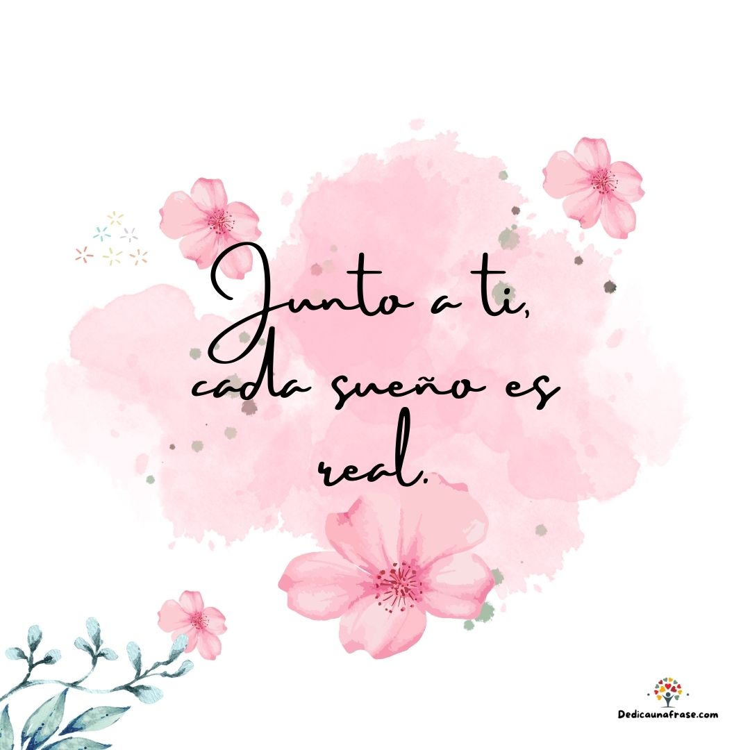 Junto a ti, cada sueño es real.