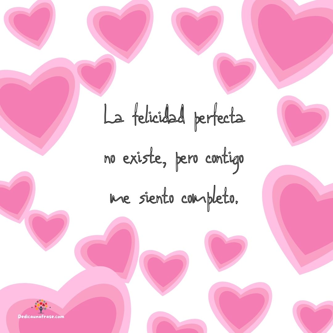 La felicidad perfecta no existe, pero contigo me siento completo.
