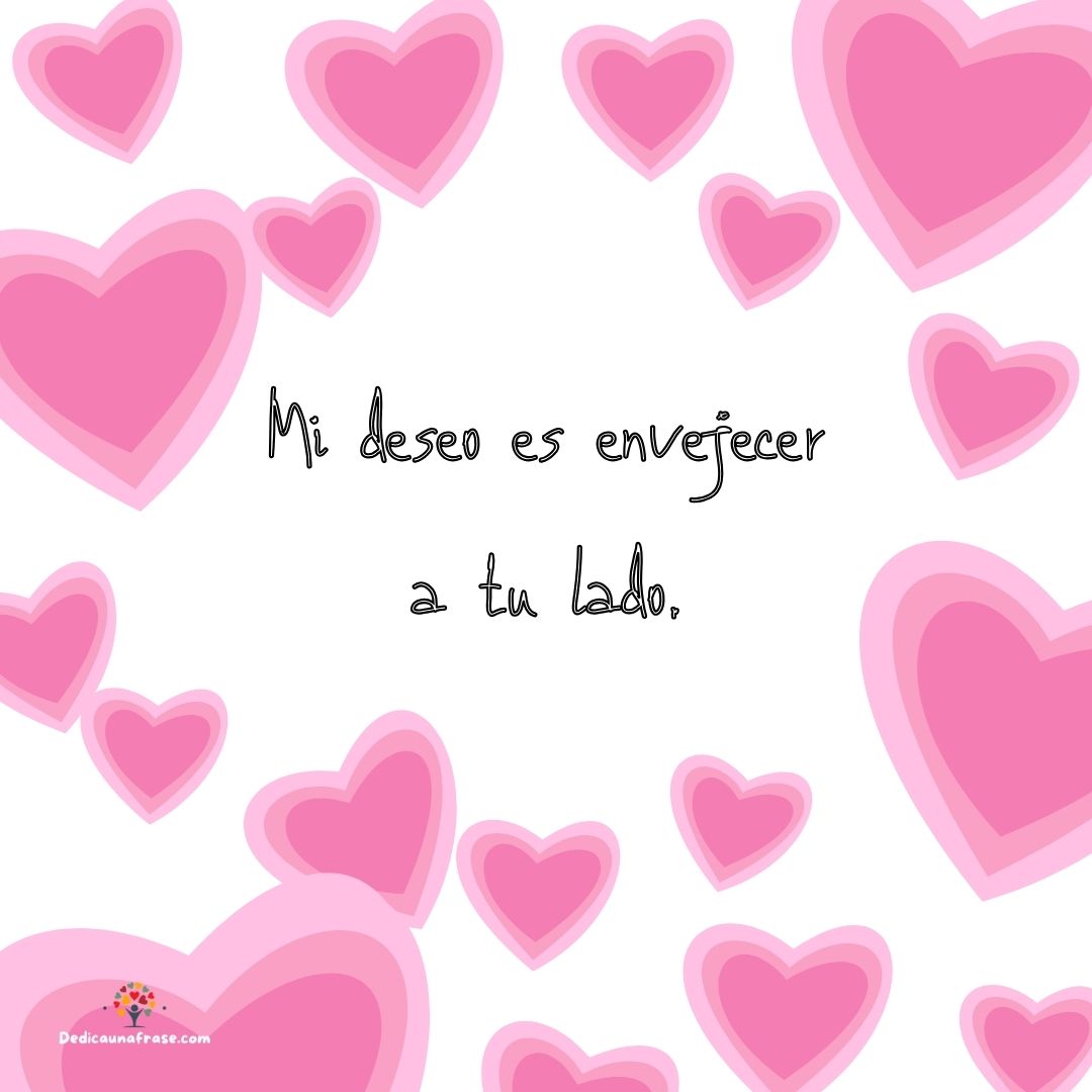 Mi deseo es envejecer a tu lado.
