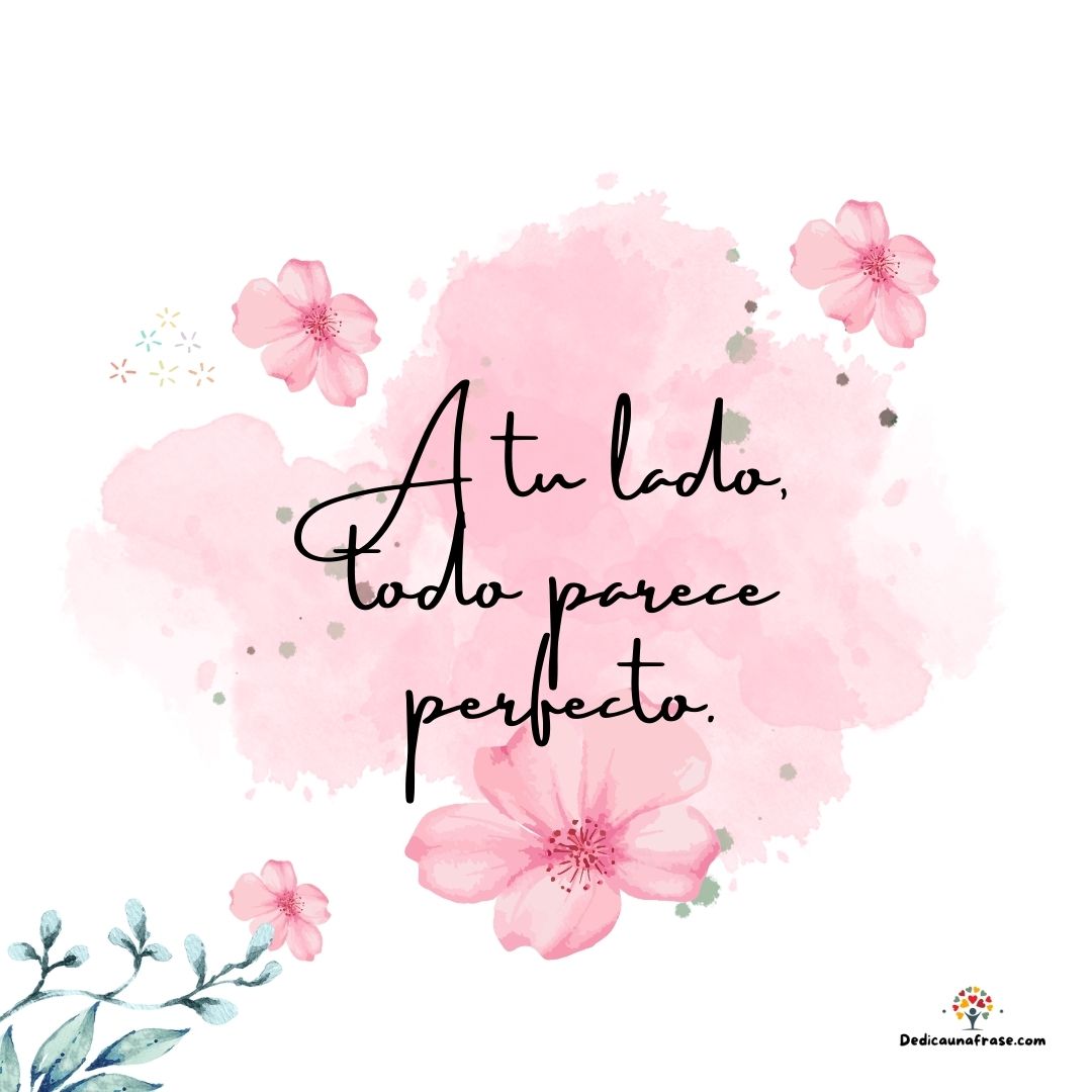 A tu lado, todo parece perfecto.