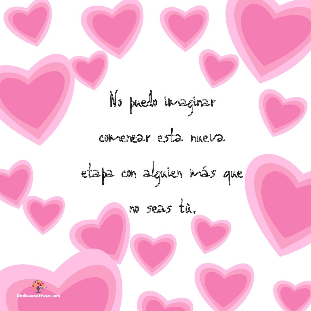 No puedo imaginar comenzar esta nueva etapa con alguien más que no seas tú.