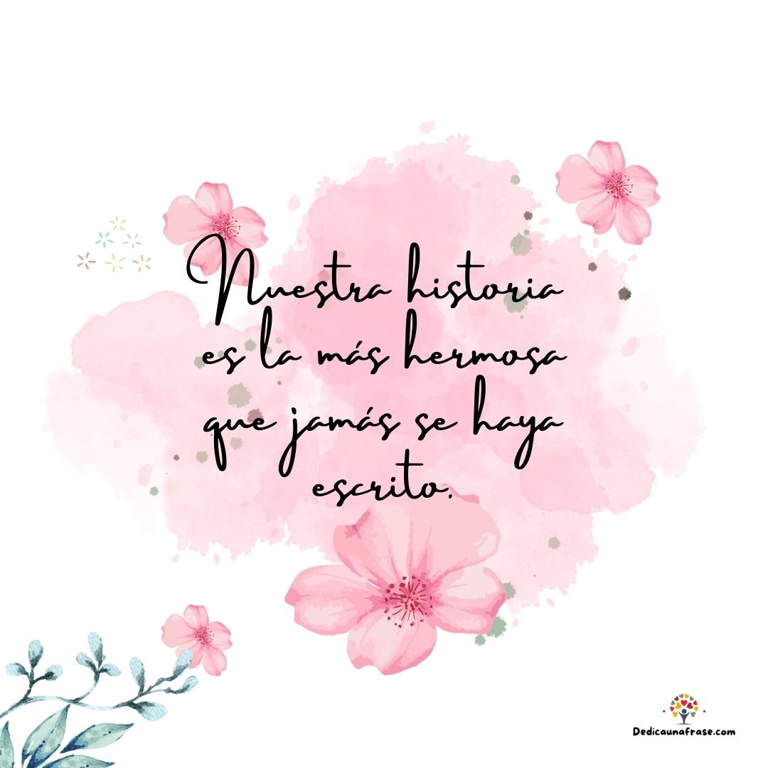 Nuestra historia es la más hermosa que jamás se haya escrito.