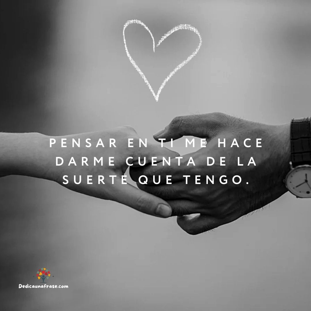 Pensar en ti me hace darme cuenta de la suerte que tengo.