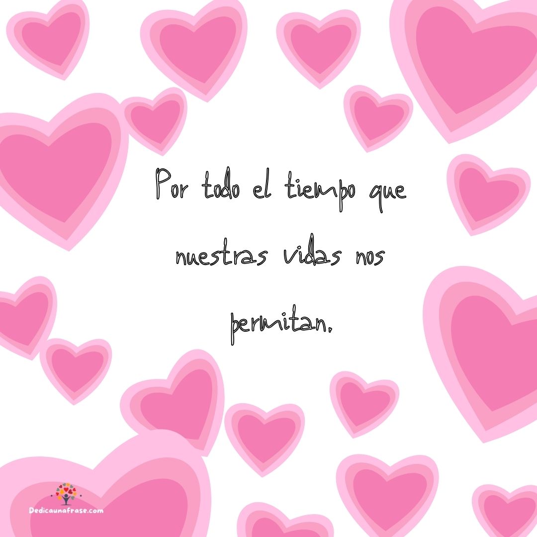 Por todo el tiempo que nuestras vidas nos permitan.