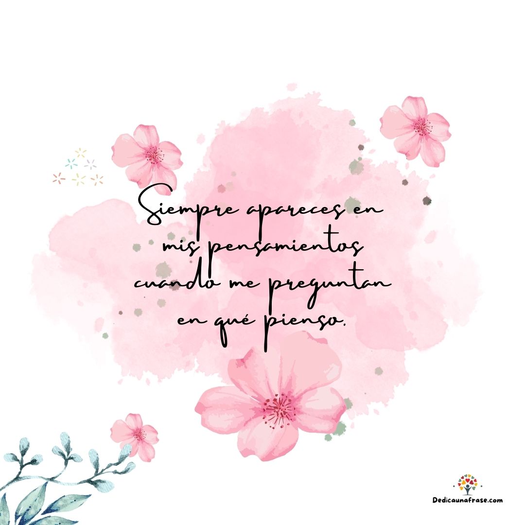 Siempre apareces en mis pensamientos cuando me preguntan en qué pienso.