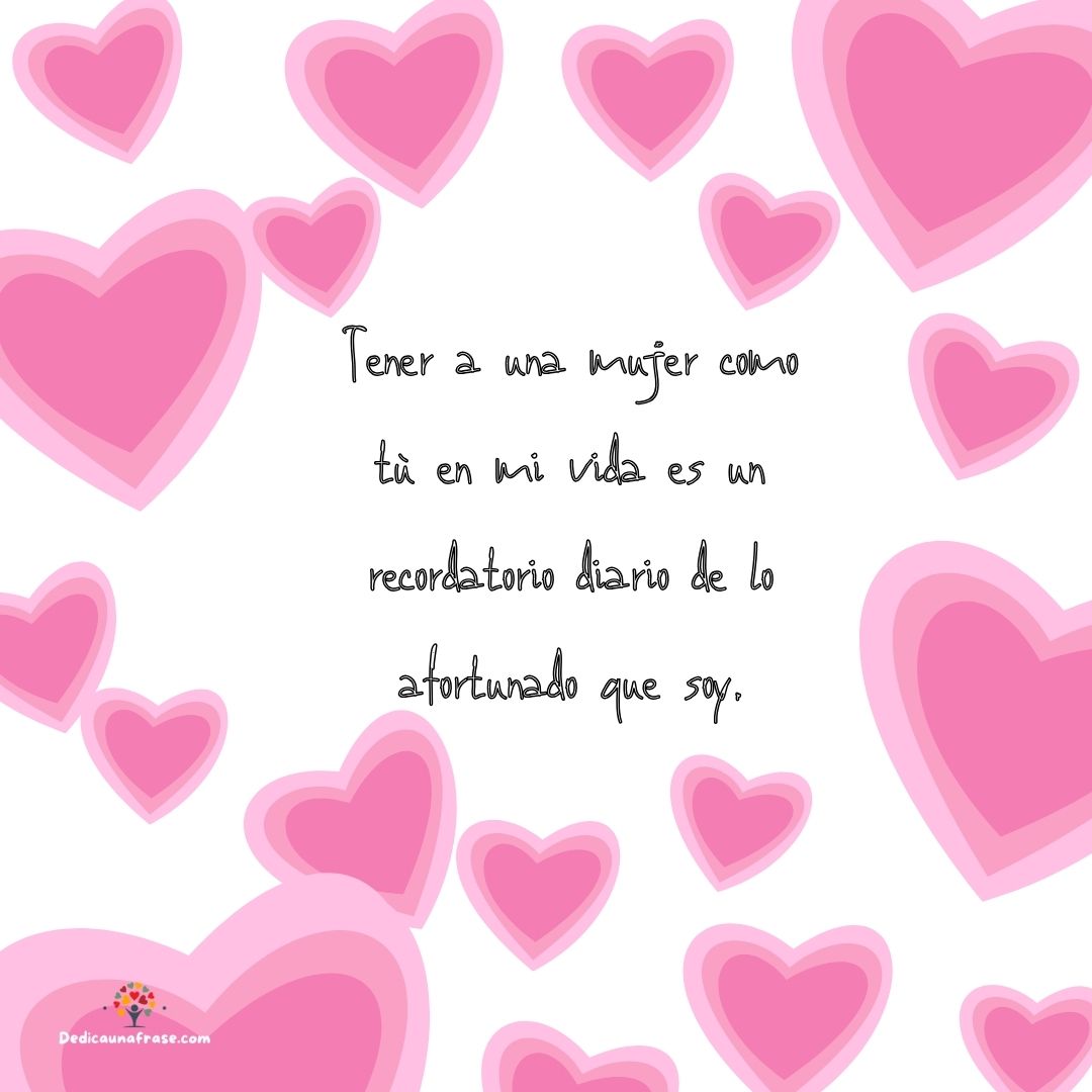 Tener a una mujer como tú en mi vida es un recordatorio diario de lo afortunado que soy.