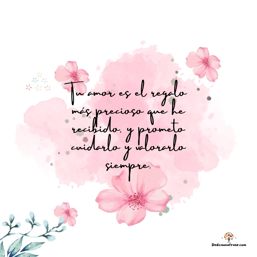 Tu amor es el regalo más precioso que he recibido, y prometo cuidarlo y valorarlo siempre.