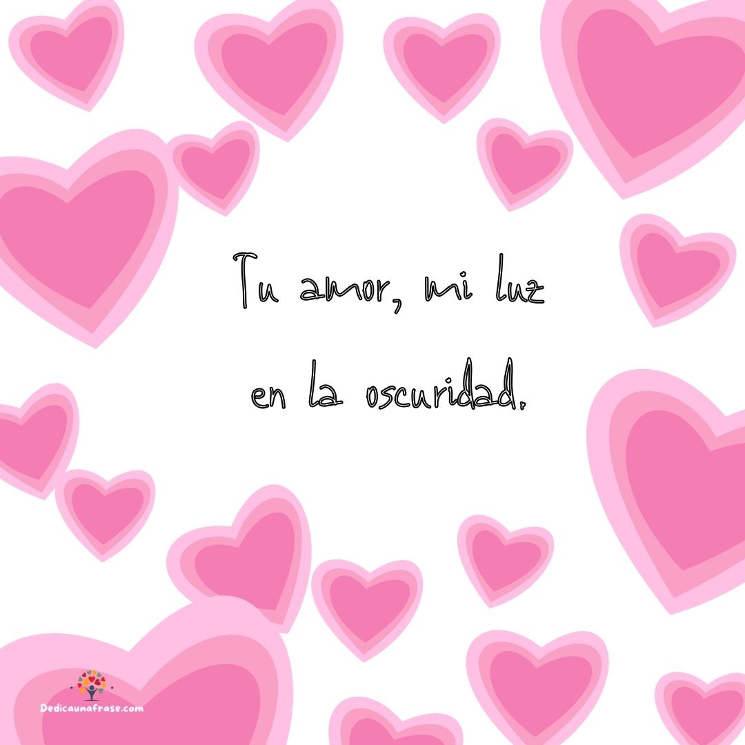 Tu amor, mi luz en la oscuridad.