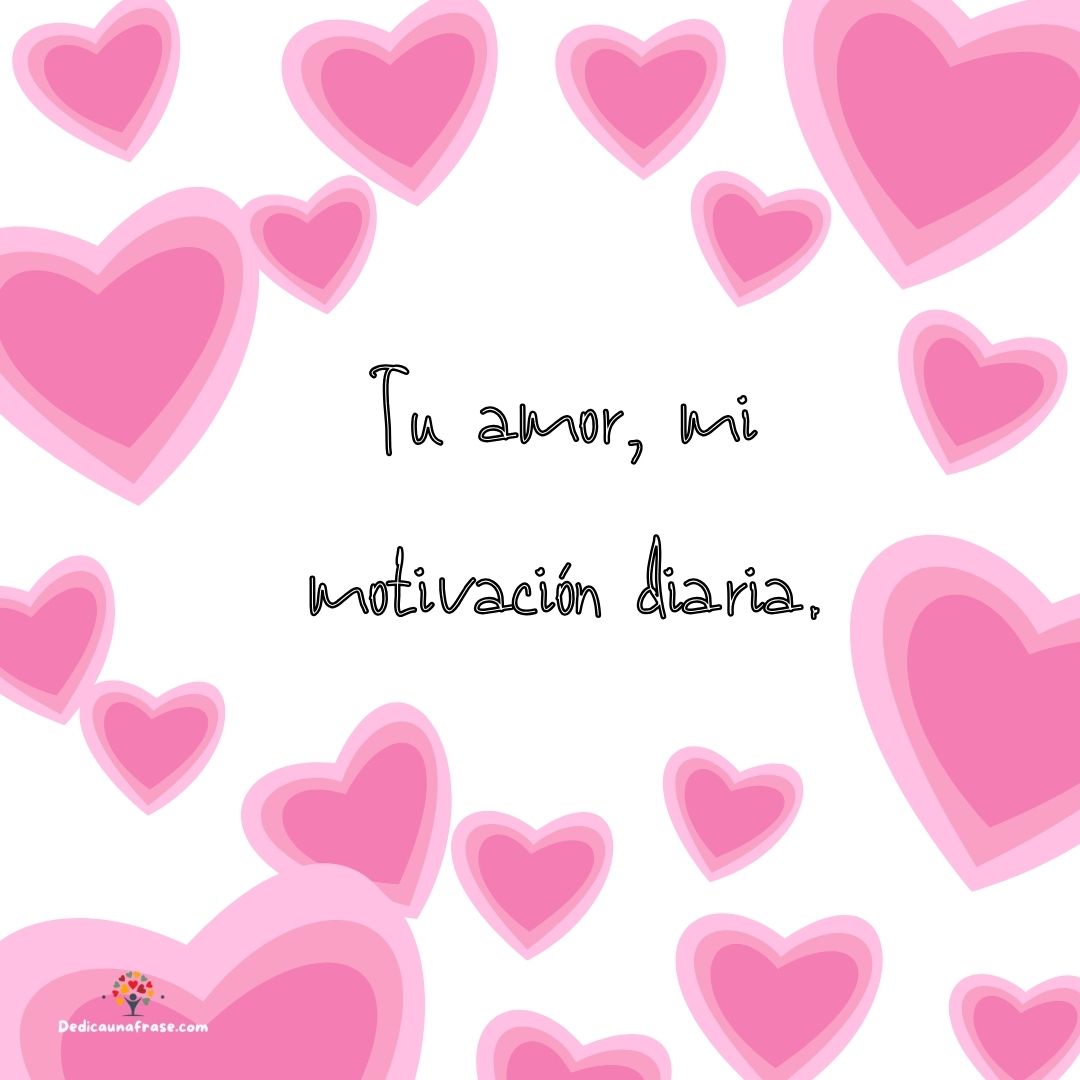 Tu amor, mi motivación diaria.