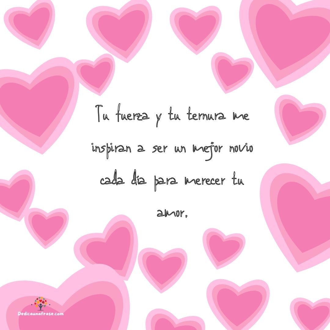 Tu fuerza y tu ternura me inspiran a ser un mejor novio cada día para merecer tu amor.