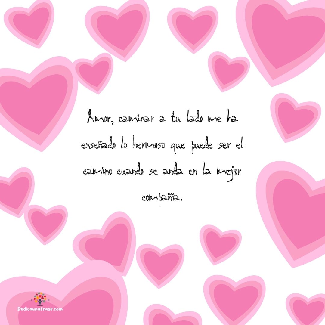 Amor, caminar a tu lado me ha enseñado lo hermoso que puede ser el camino cuando se anda e