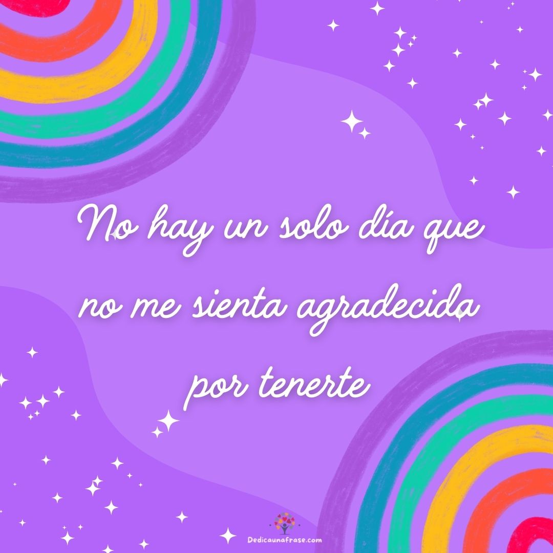No hay un solo día que no me sienta agradecida por tenerte