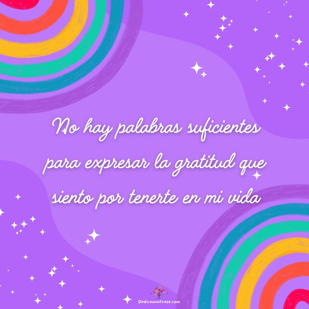 No hay palabras suficientes para expresar la gratitud que siento por tenerte en mi vida