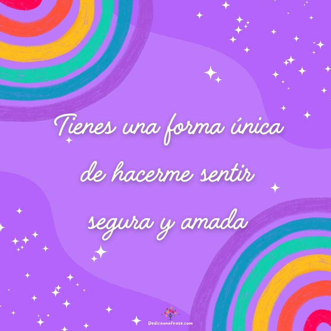 Tienes una forma única de hacerme sentir segura y amada
