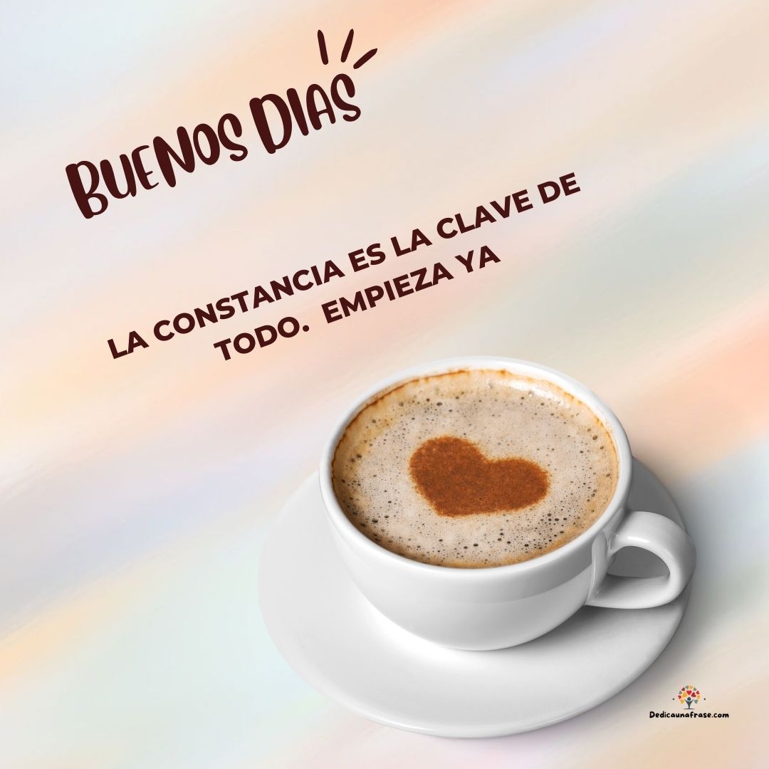 La constancia es la clave de todo. Empieza ya. Buenos días