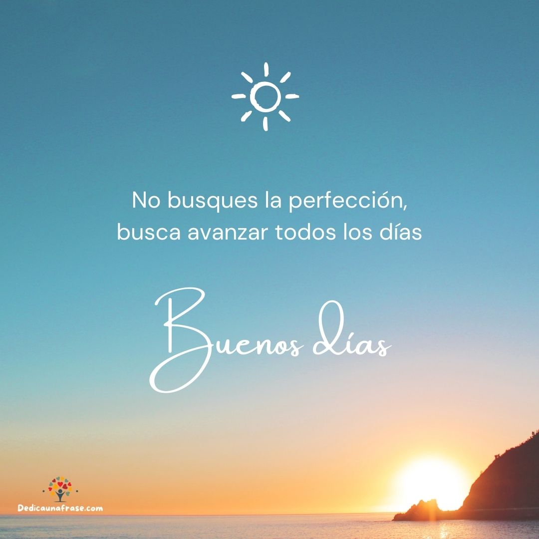 No busques la perfección, busca avanzar todos los días. Buenos días