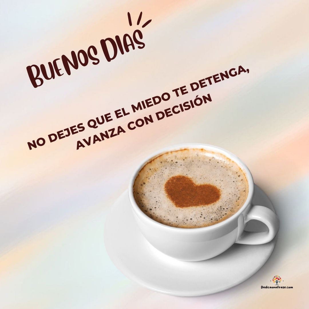 Buenos días, no dejes que el miedo te detenga, avanza con decisión