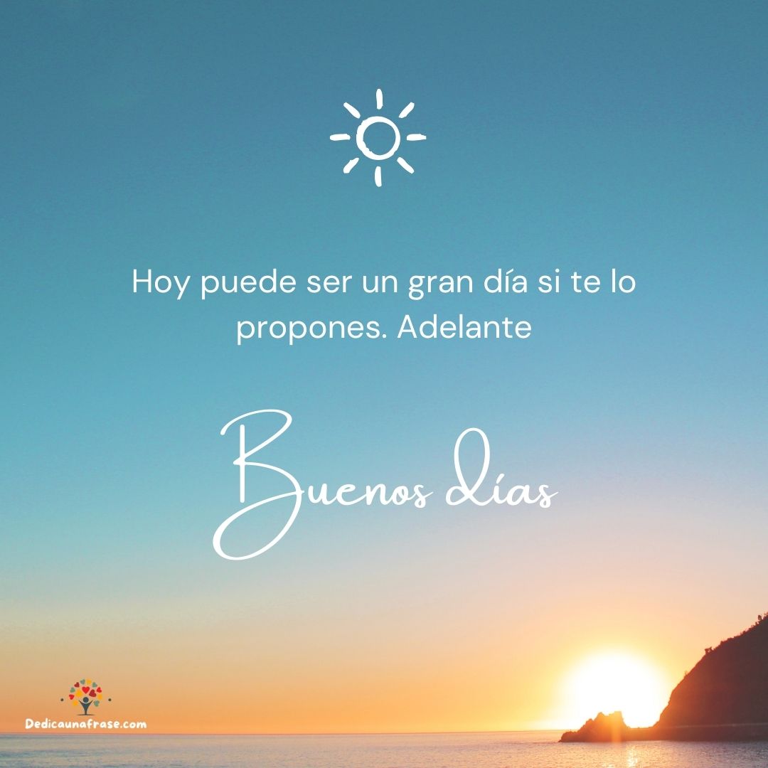 Hoy puede ser un gran día si te lo propones. Adelante