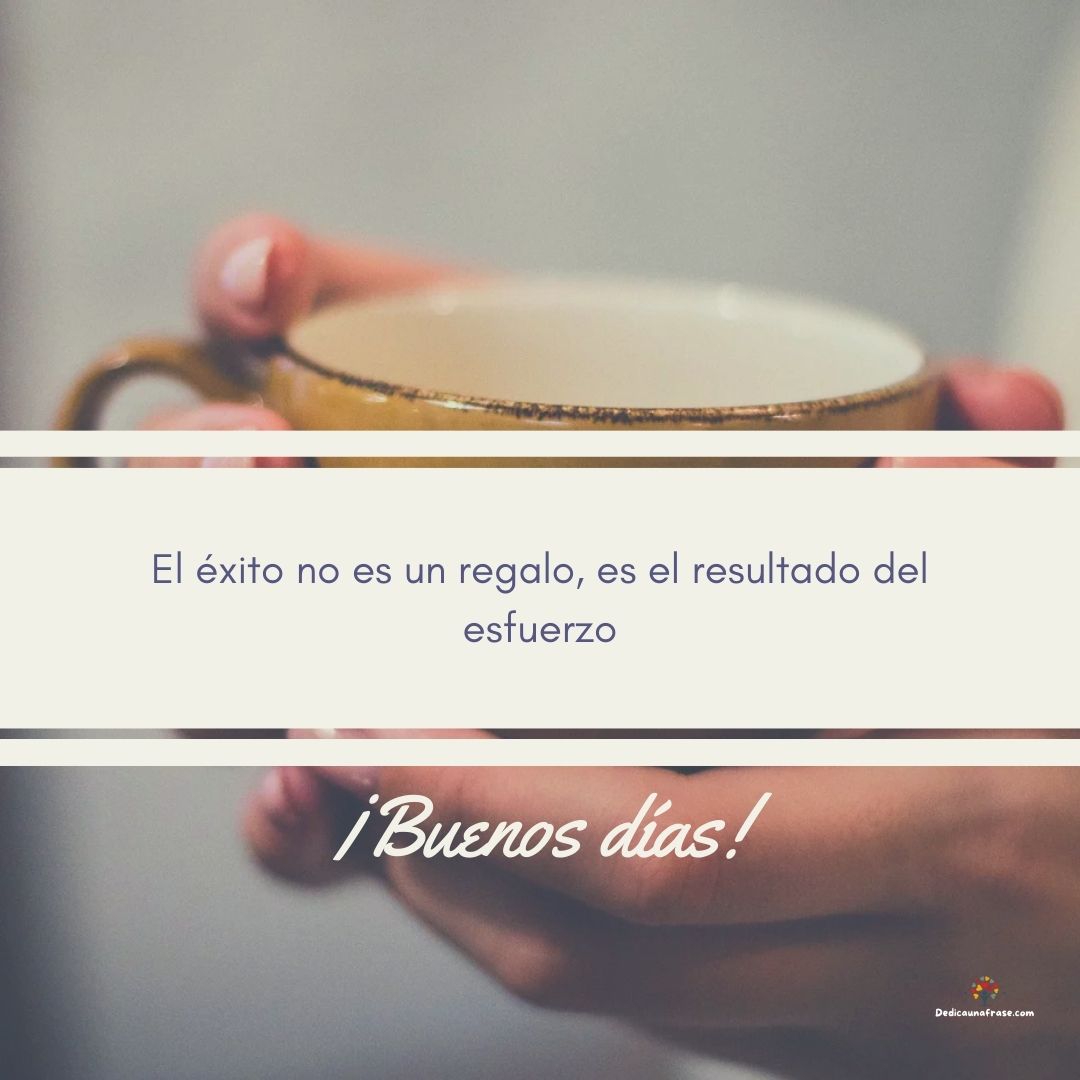 Buenos días, el éxito no es un regalo, es el resultado del esfuerzo