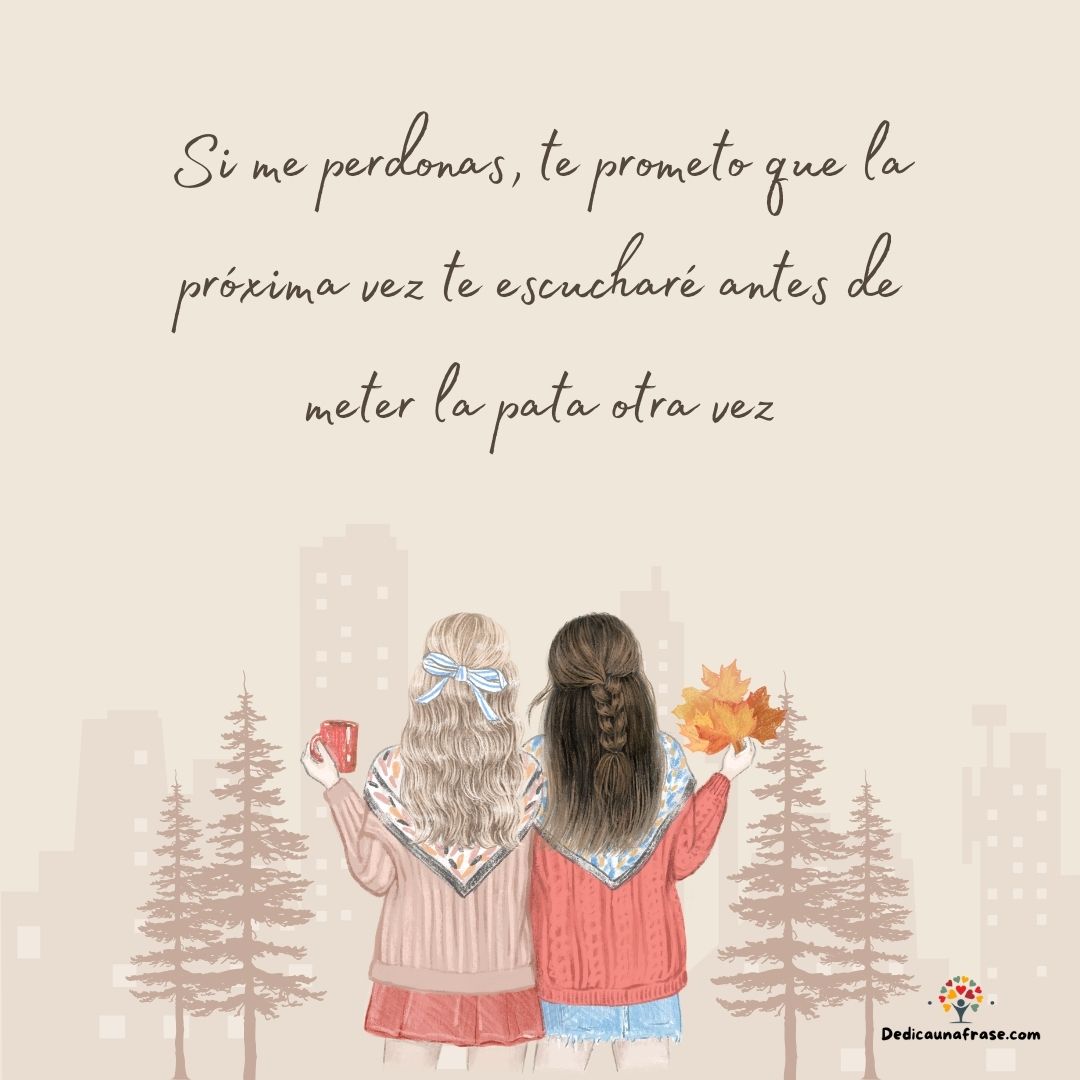 Si me perdonas, te prometo que la próxima vez te escucharé antes de meter la pata otra vez