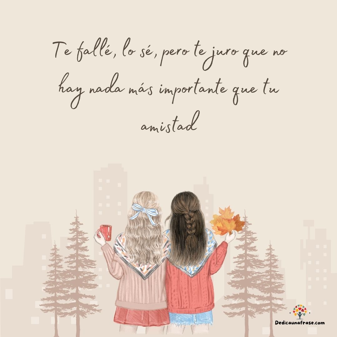 Te fallé, lo sé, pero te juro que no hay nada más importante que tu amistad
