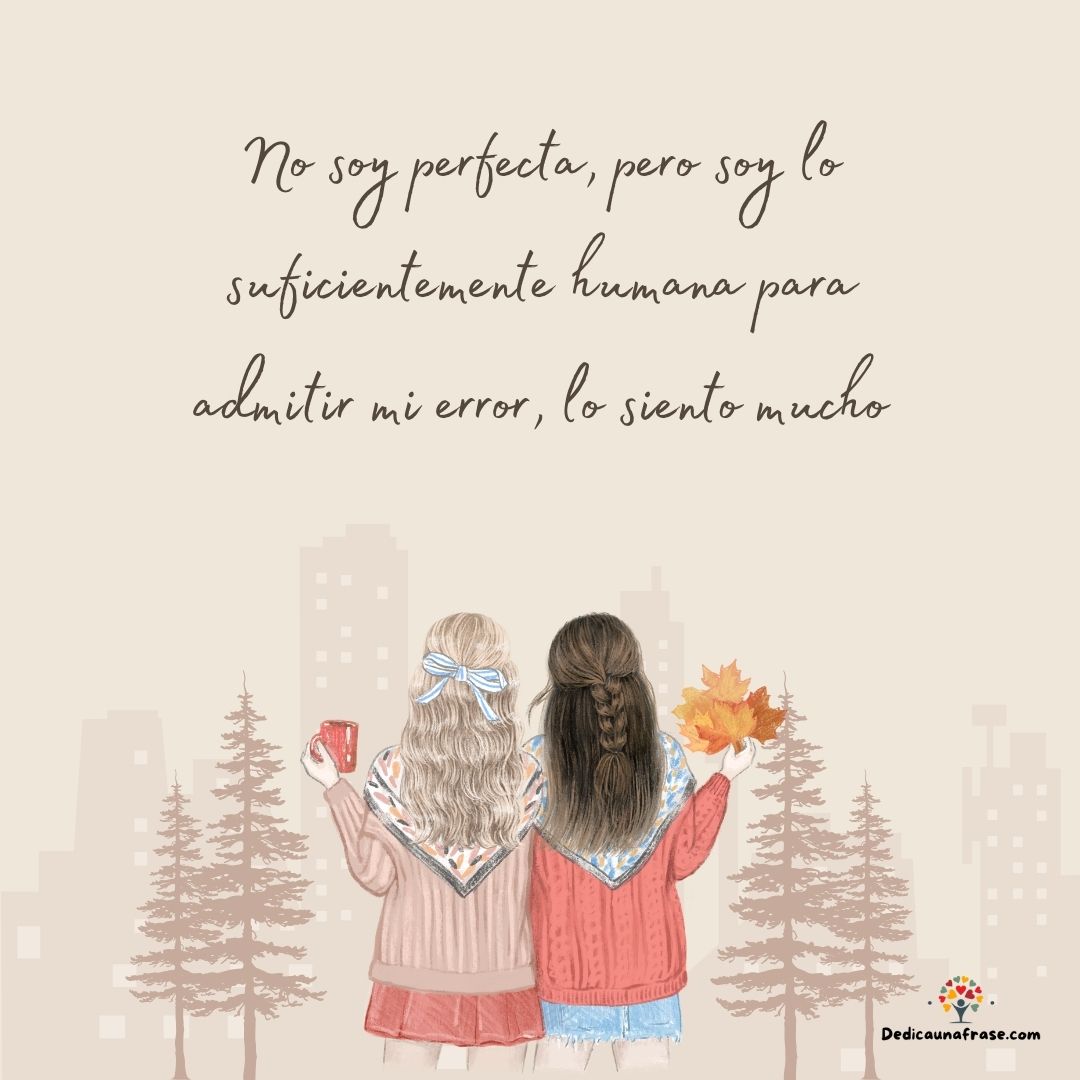 No soy perfecta, pero soy lo suficientemente humana para admitir mi error, lo siento mucho