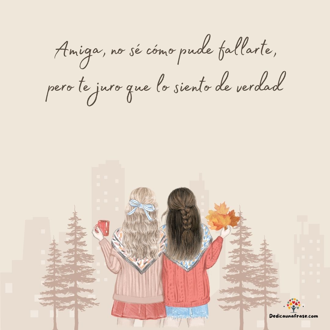 Amiga, no sé cómo pude fallarte, pero te juro que lo siento de verdad