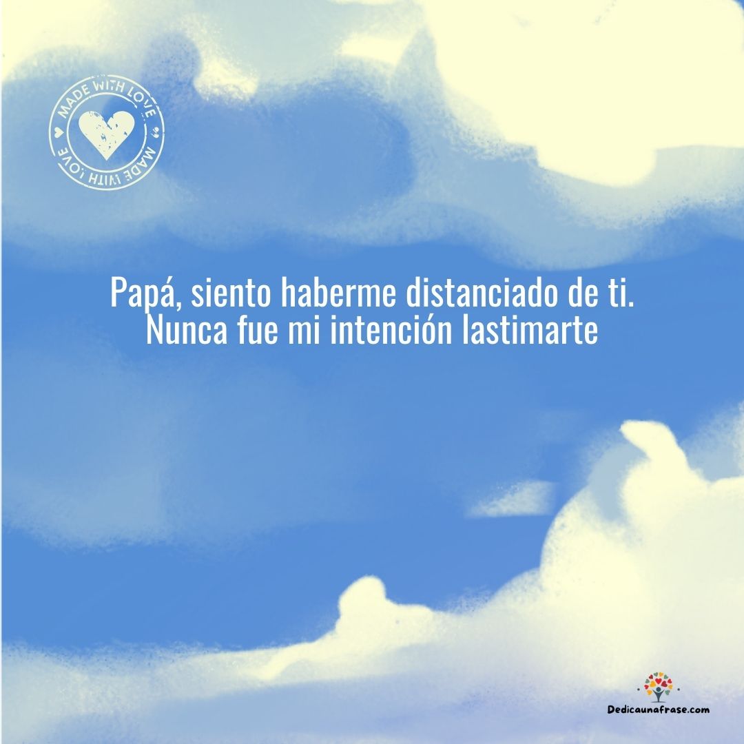 Papá, siento haberme distanciado de ti. Nunca fue mi intención lastimarte