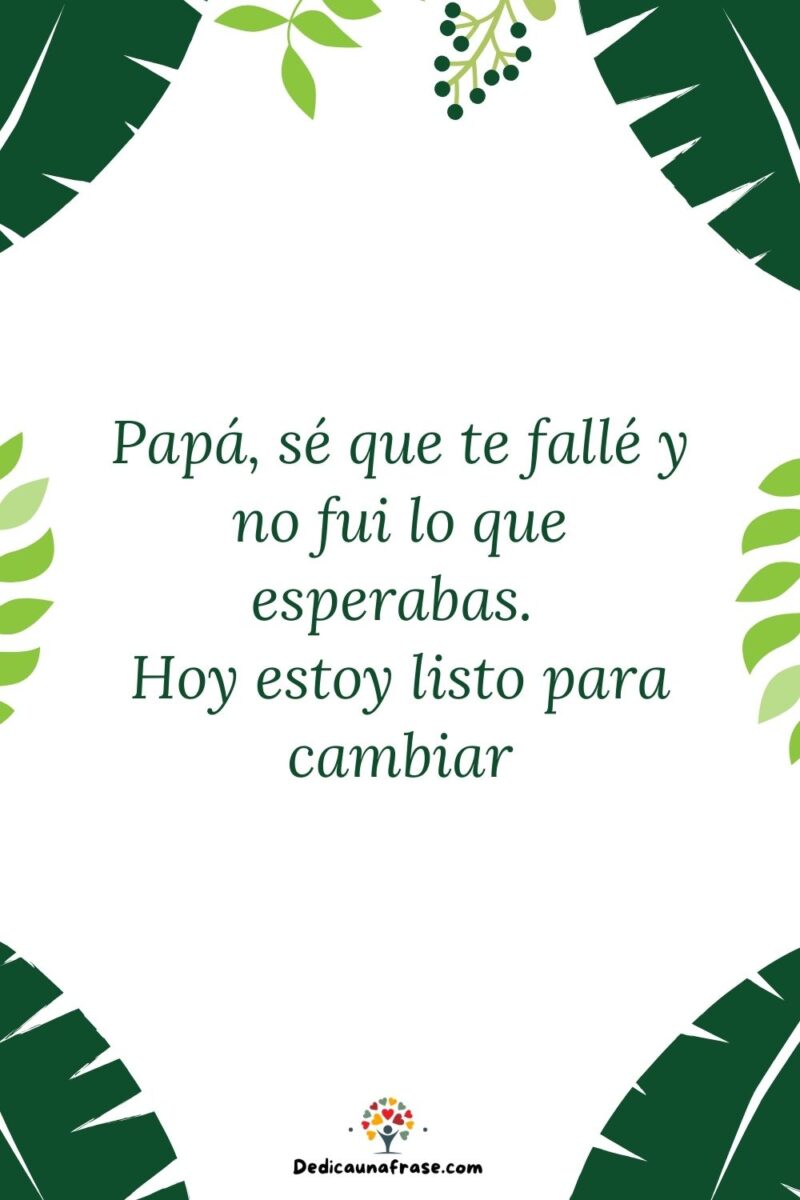 Papá, sé que te fallé y no fui lo que esperabas. Hoy estoy listo para cambiar