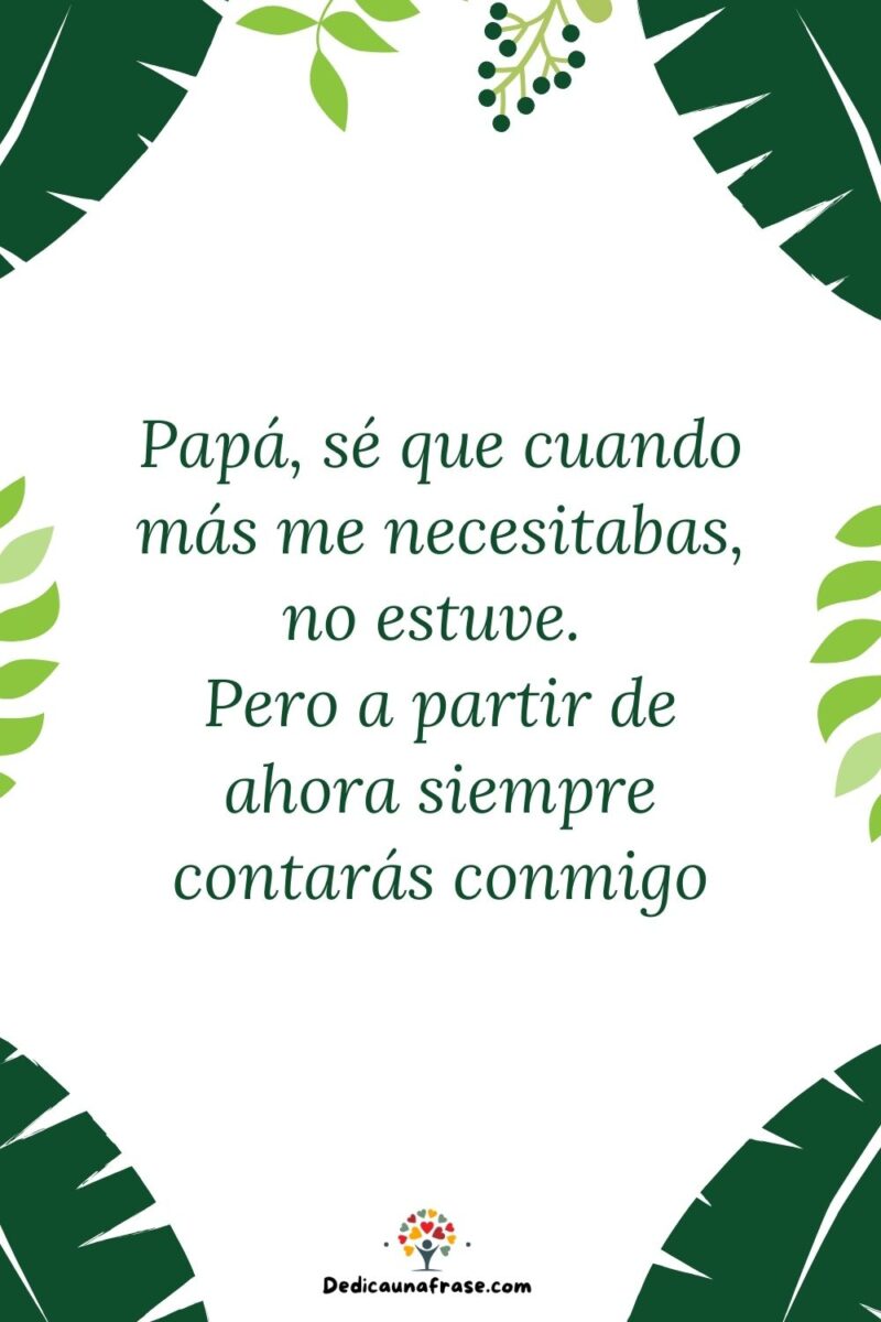 Papá, sé que cuando más me necesitabas, no estuve. Pero a partir de ahora siempre contarás