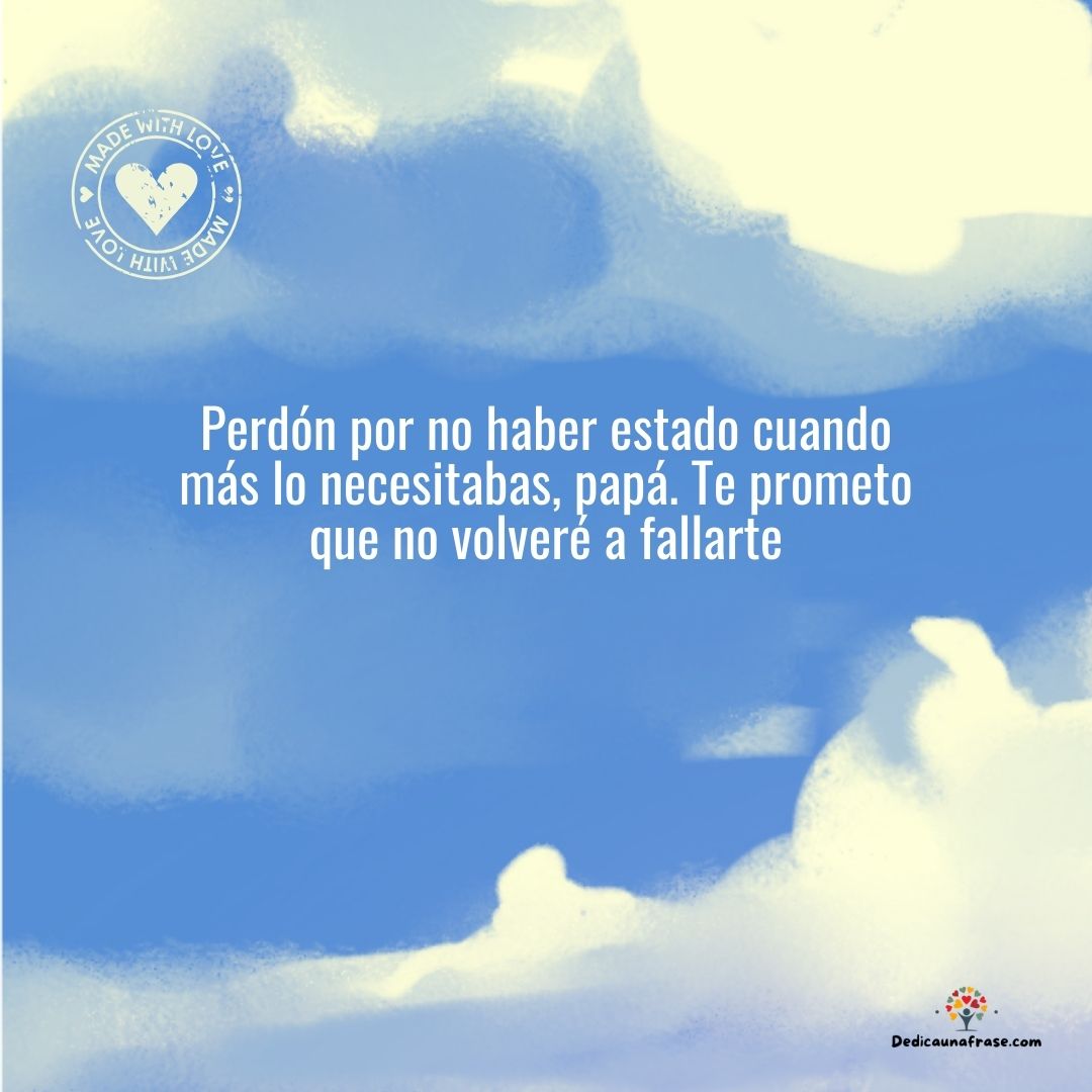 Perdón por no haber estado cuando más lo necesitabas, papá. Te prometo que no volveré a fa