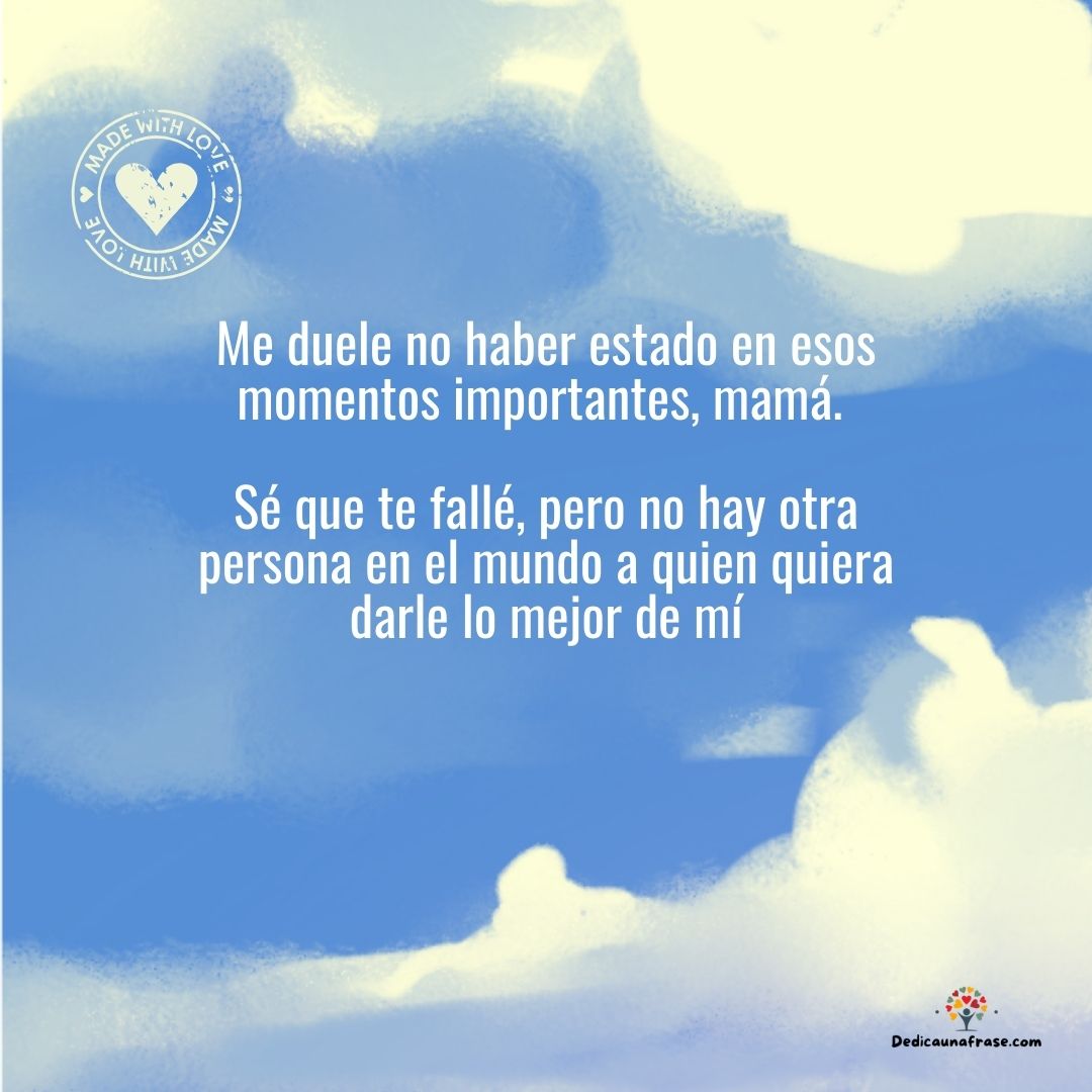 Me duele no haber estado en esos momentos importantes, mamá. Sé que te fallé, pero no hay