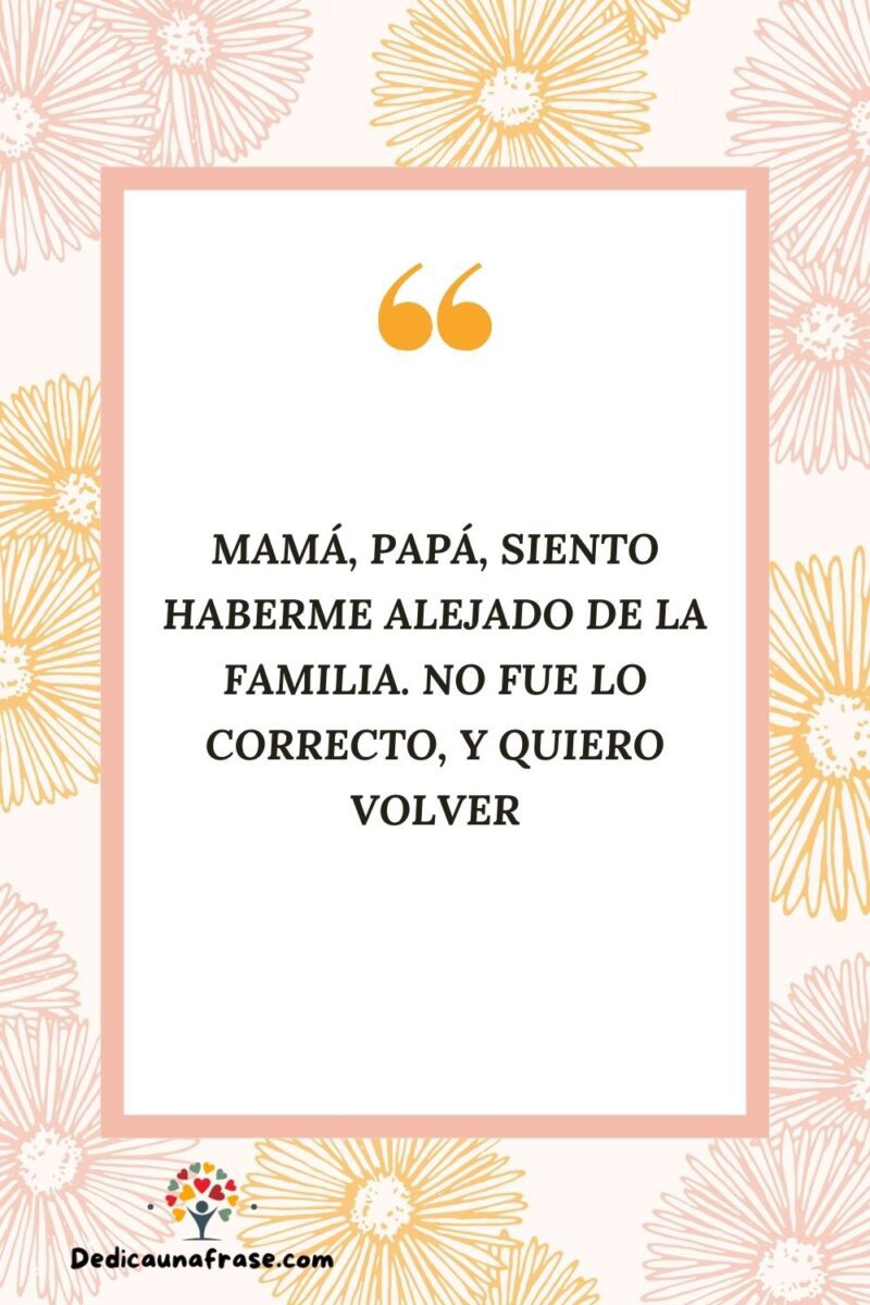 Mamá, papá, siento haberme alejado de la familia. No fue lo correcto, y quiero volver