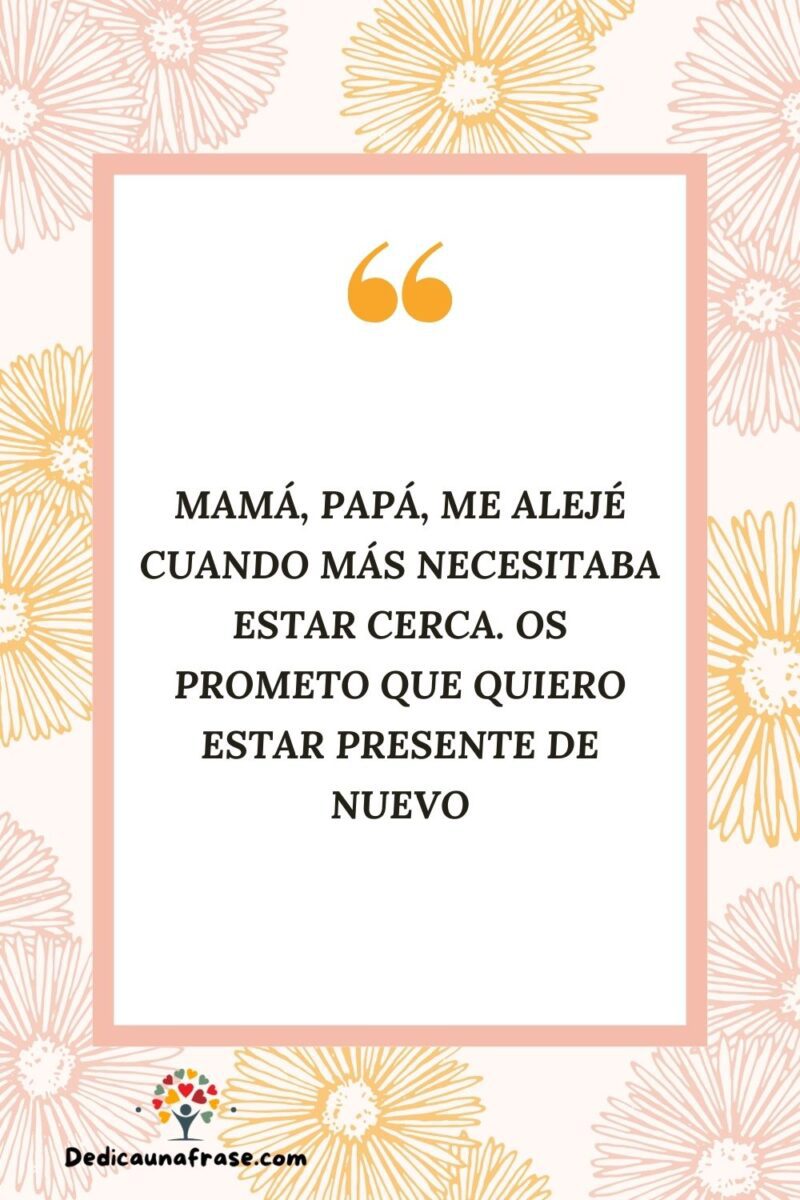 Mamá, papá, me alejé cuando más necesitaba estar cerca. Os prometo que quiero estar presen