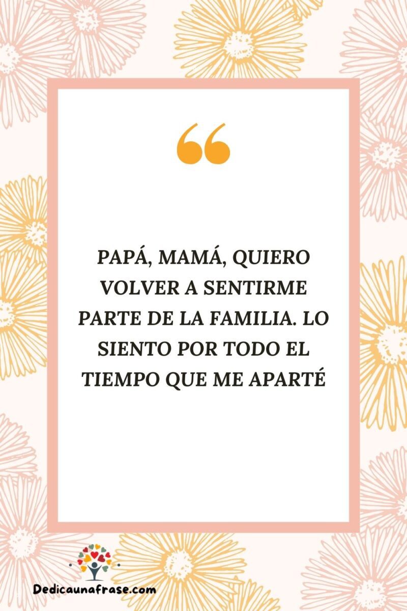 Papá, mamá, quiero volver a sentirme parte de la familia. Lo siento por todo el tiempo que