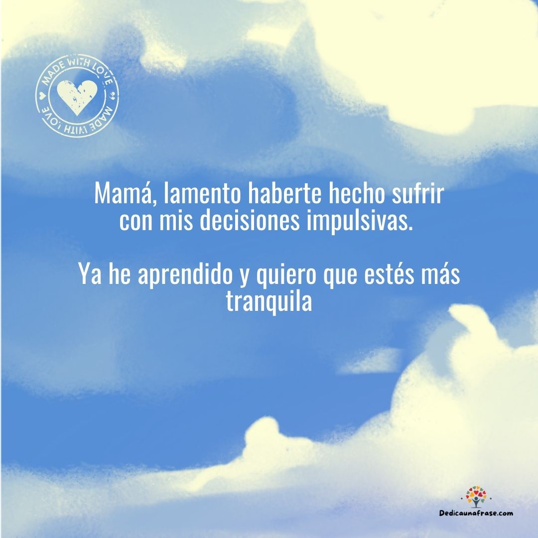 Mamá, lamento haberte hecho sufrir con mis decisiones impulsivas. Ya he aprendido y quiero