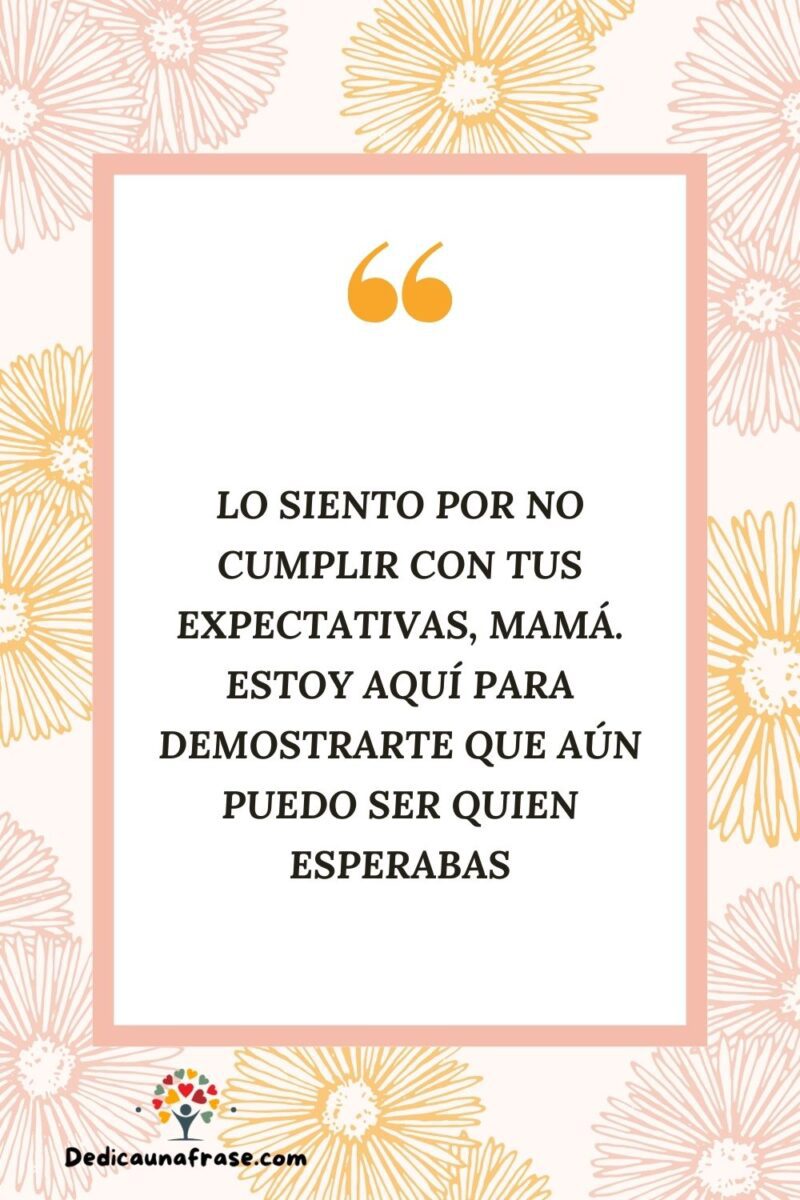 Lo siento por no cumplir con tus expectativas, mamá. Estoy aquí para demostrarte que aún p