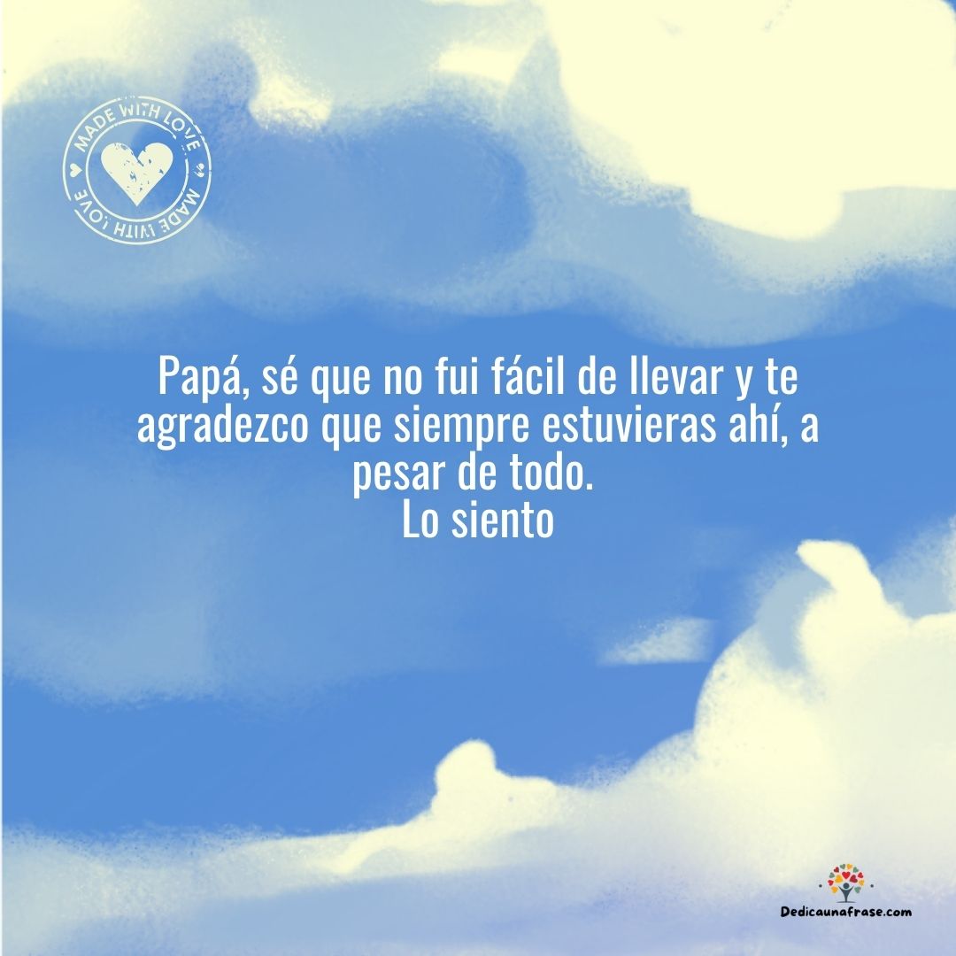 Papá, sé que no fui fácil de llevar y te agradezco que siempre estuvieras ahí, a pesar de