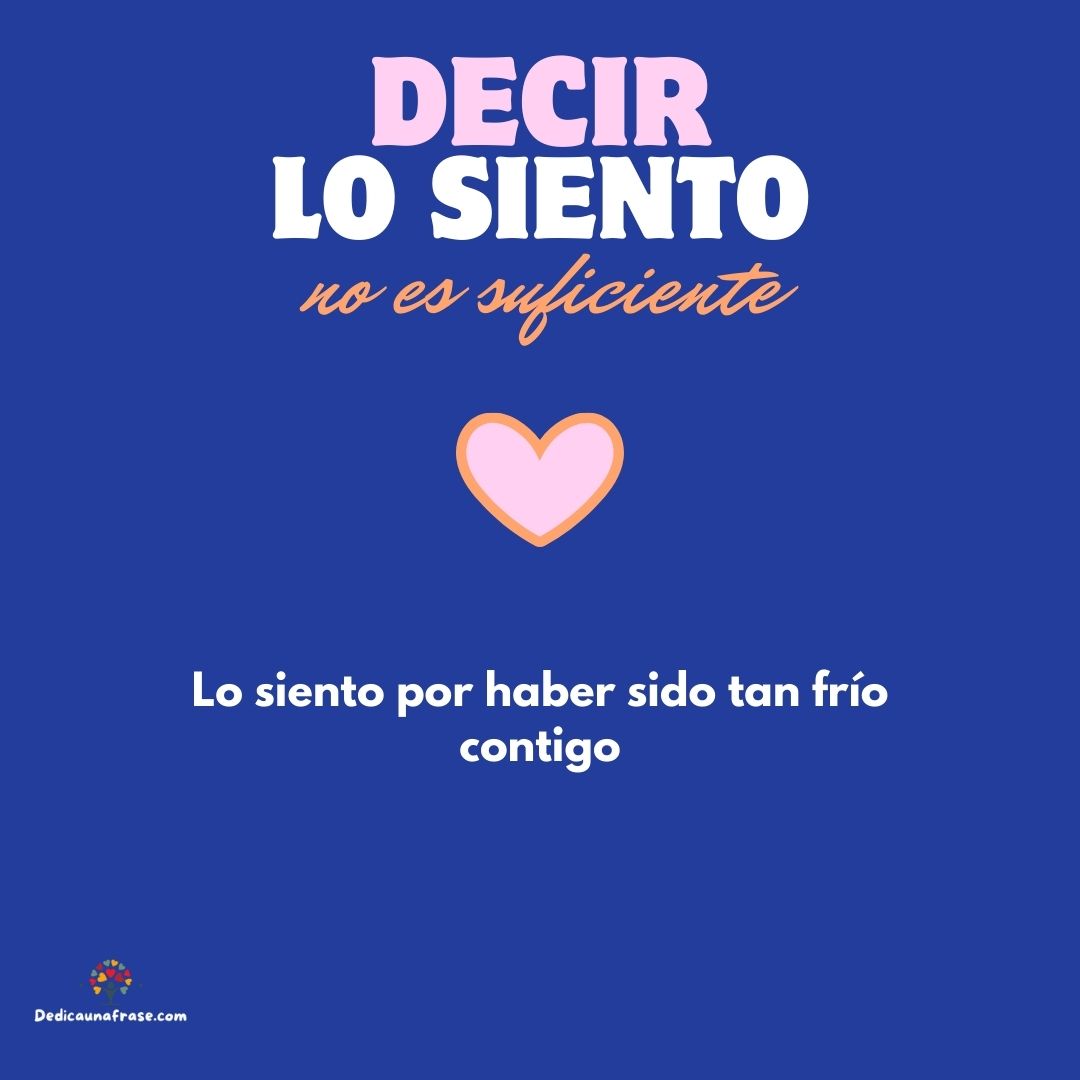 Lo siento por haber sido tan frío contigo